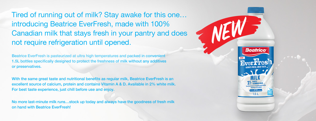 Tired of running out of milk? Stay awake for this one... introducing Beatrice EverFresh, made with 100% Canadian milk that stays fresh in your pantry and does not require refrigeration until opened. Beatrice EverFresh is pasteurized at ultra high temperatures and packed in convenient 1.5L bottles specifically designed to protect the freshness of milk without any additives or preservatives. With the same great taste and nutritional benefits as regular milk, Beatrice EverFresh is an excellent source of calcium, protein and contains Vitamin A & D. Available in 2% white milk. For best taste experience, just chill before use and enjoy. No more last-minute milk runs…stock up today and always have the goodness of fresh milk on hand with Beatrice EverFresh!